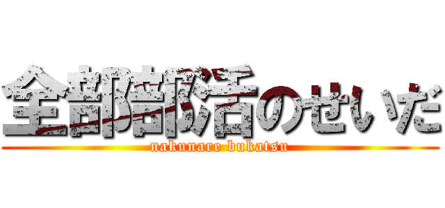 全部部活のせいだ (nakunare bukatsu)