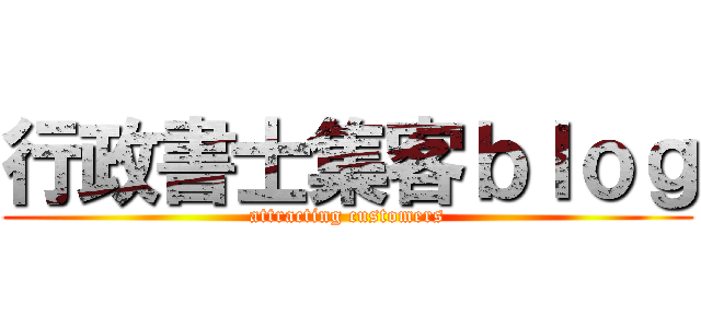 行政書士集客ｂｌｏｇ (attracting customers)