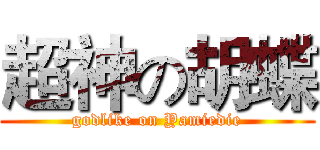 超神の胡蝶 (godlike on Yamiedie)