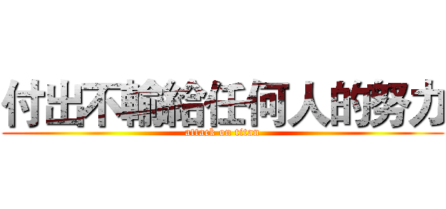 付出不輸給任何人的努力 (attack on titan)