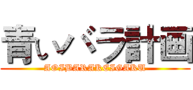 青いバラ計画 (AOIBARAKEIGAKU)