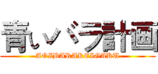 青いバラ計画 (AOIBARAKEIGAKU)