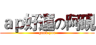 ａｐ好運の阿硯 (gank you)