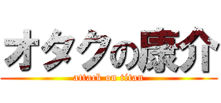 オタクの康介 (attack on titan)