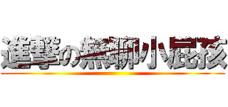 進撃の無聊小屁孩 ()