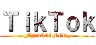 ＴｉｋＴｏｋ (_AFDAGAMER_)