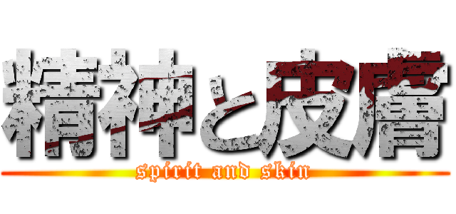 精神と皮膚 (spirit and skin)