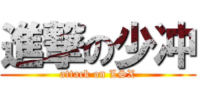 進撃の少冲 (attack on LSX)