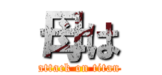 母は (attack on titan)