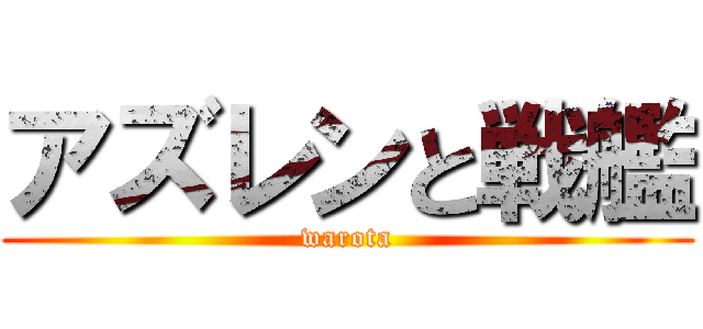 アズレンと戦艦 (warota)