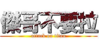 傑哥不要拉 (attack on titan)