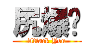尻爆你 (Attack You)
