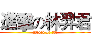 進擊の林羿君 (attack on 林羿君)
