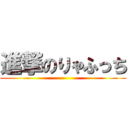 進撃のりゃふっち ()