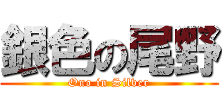 銀色の尾野 (Ono in Silver)
