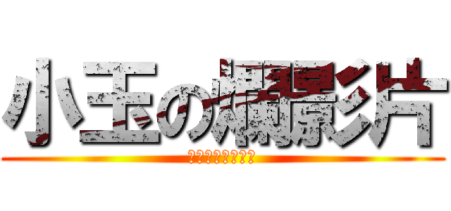 小玉の爛影片 (暁フル腐った映画)