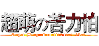 超萌の苦力怕 (Super Meng on coolies fear  titan)