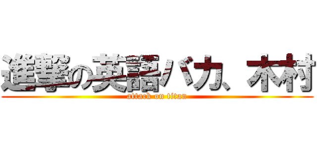 進撃の英語バカ、木村 (attack on titan)