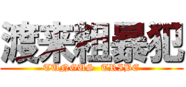 渡来粗暴犯 (TUNGUS  TRIBE)