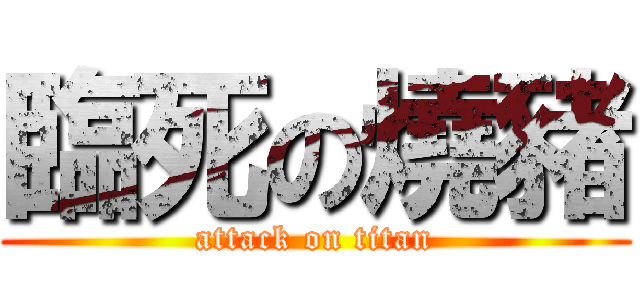臨死の燒豬 (attack on titan)