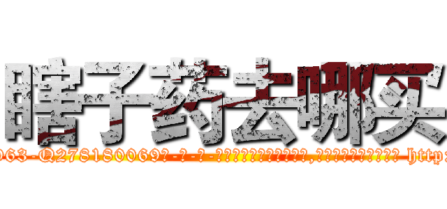 瞎子药去哪买 (瞎子药去哪买【电-186x2687x6963-Q278180069元-吉-药-业】我们做的是长期生意,靠的是老客户长期支持 http://sngk.net/yj7YIs
)