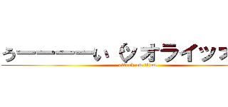 うーーーーい（ッオライッオライ (attack on titan)