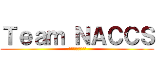 Ｔｅａｍ ＮＡＣＣＳ (もっと寝たい。。。)