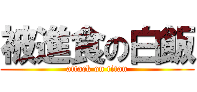 被進食の白飯 (attack on titan)