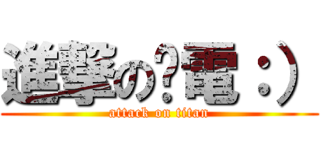 進撃の丫電：） (attack on titan)