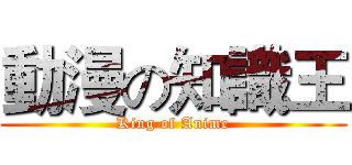 動漫の知識王 (King of Anime)