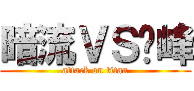 暗流ＶＳ巔峰 (attack on titan)