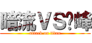 暗流ＶＳ巔峰 (attack on titan)