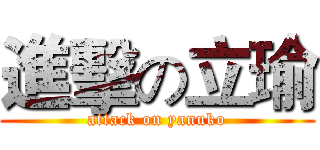 進擊の立瑜 (attack on yanuko)