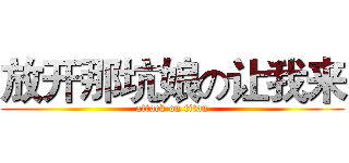 放开那坑娘の让我来 (attack on titan)