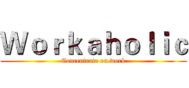 Ｗｏｒｋａｈｏｌｉｃ (Concentrate on work)