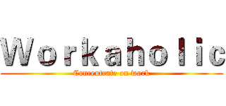 Ｗｏｒｋａｈｏｌｉｃ (Concentrate on work)