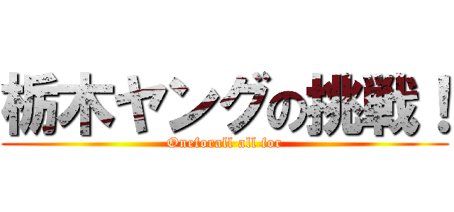 栃木ヤングの挑戦！ (Oneforall all for)