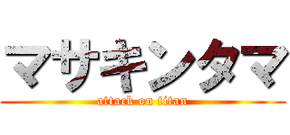 マサキンタマ (attack on titan)