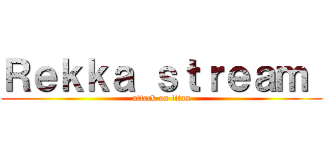 Ｒｅｋｋａ ｓｔｒｅａｍ  (attack on titan)