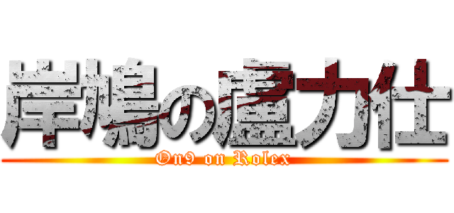 岸鳩の盧力仕 (On9 on Rolex)