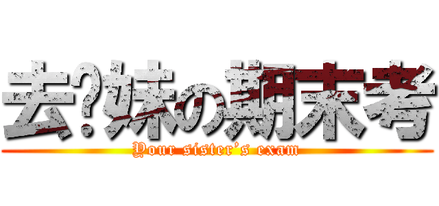 去你妹の期末考 (Your sister’s exam)
