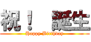 祝！  誕生 (Happy Birthday)