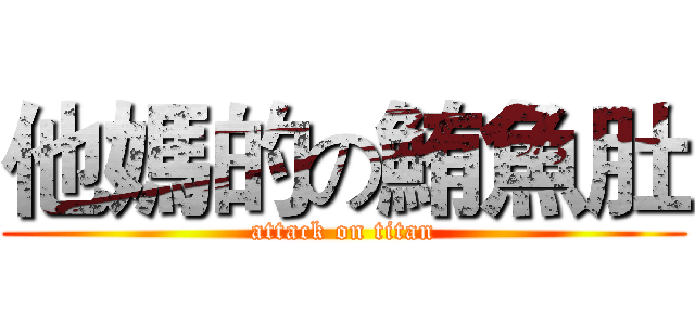他媽的の鮪魚肚 (attack on titan)