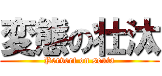 変態の壮汰 (Pervert on souta)