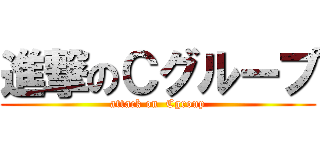進撃のＣグループ (attack on  Cgroup)