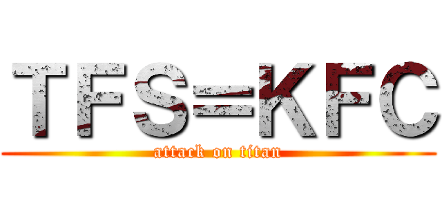 ＴＦＳ＝ＫＦＣ (attack on titan)