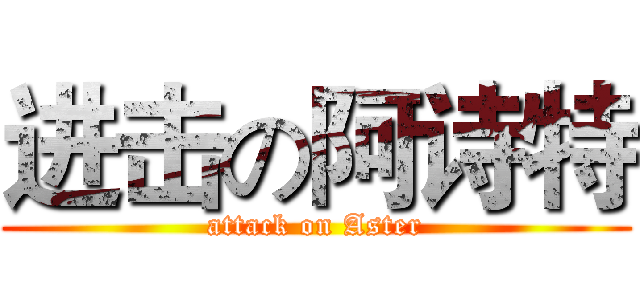 进击の阿诗特 (attack on Aster)