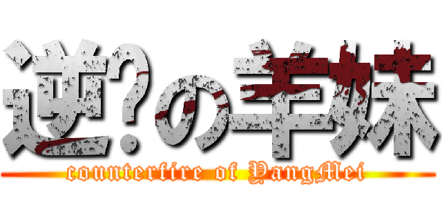 逆袭の羊妹 (counterfire of YangMei)