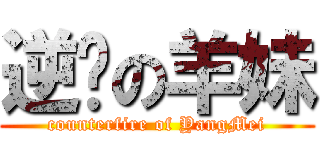 逆袭の羊妹 (counterfire of YangMei)