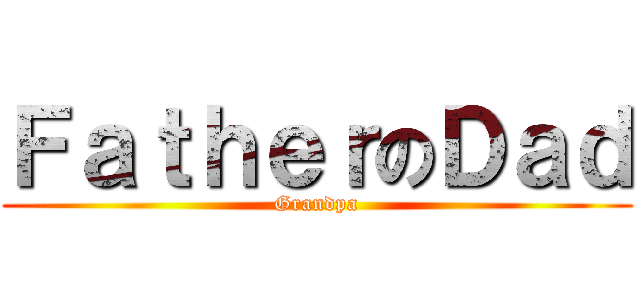 ＦａｔｈｅｒのＤａｄ (Grandpa)